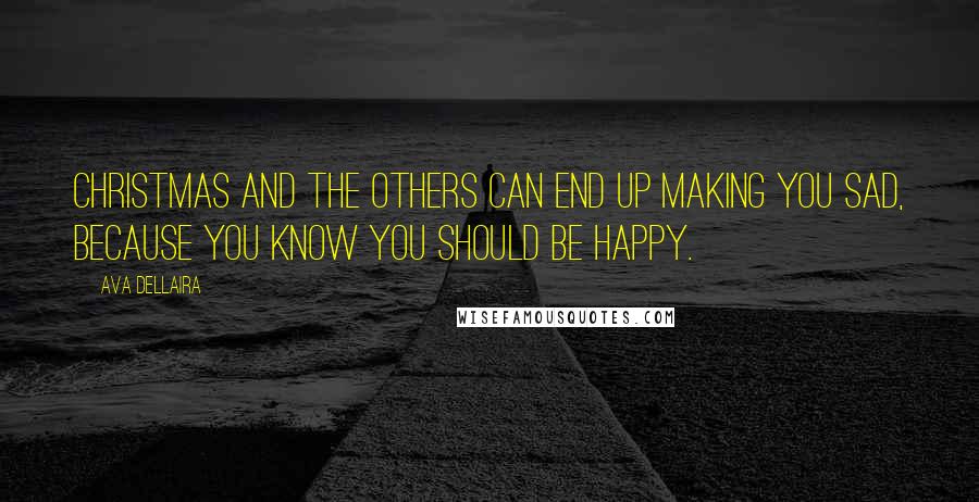 Ava Dellaira Quotes: Christmas and the others can end up making you sad, because you know you should be happy.