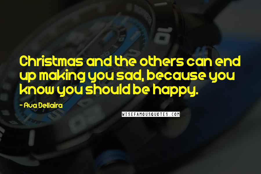 Ava Dellaira Quotes: Christmas and the others can end up making you sad, because you know you should be happy.