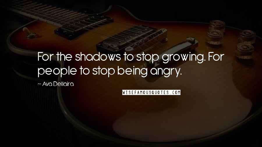 Ava Dellaira Quotes: For the shadows to stop growing. For people to stop being angry.