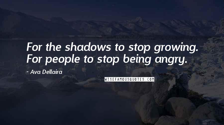 Ava Dellaira Quotes: For the shadows to stop growing. For people to stop being angry.