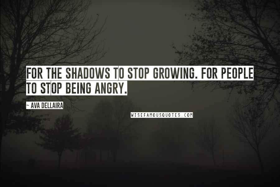 Ava Dellaira Quotes: For the shadows to stop growing. For people to stop being angry.