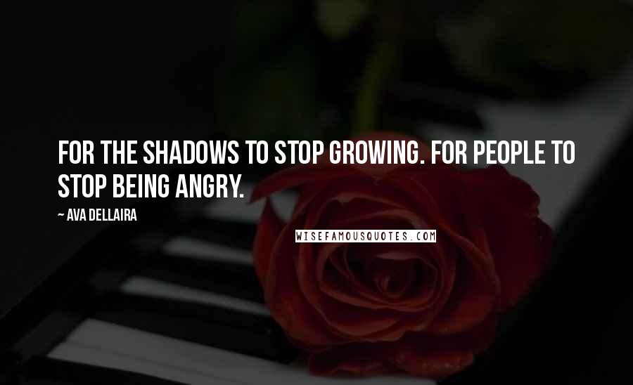 Ava Dellaira Quotes: For the shadows to stop growing. For people to stop being angry.