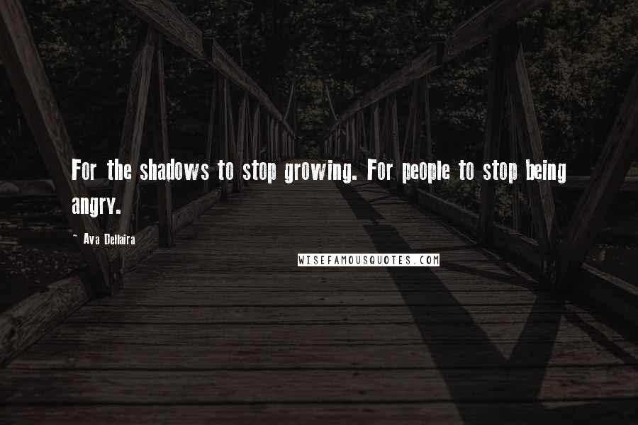 Ava Dellaira Quotes: For the shadows to stop growing. For people to stop being angry.