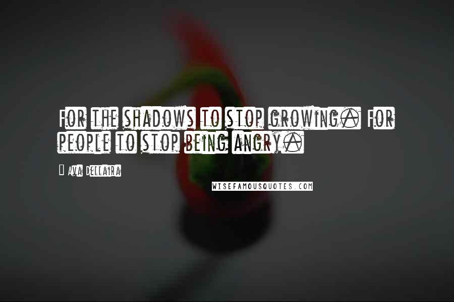 Ava Dellaira Quotes: For the shadows to stop growing. For people to stop being angry.