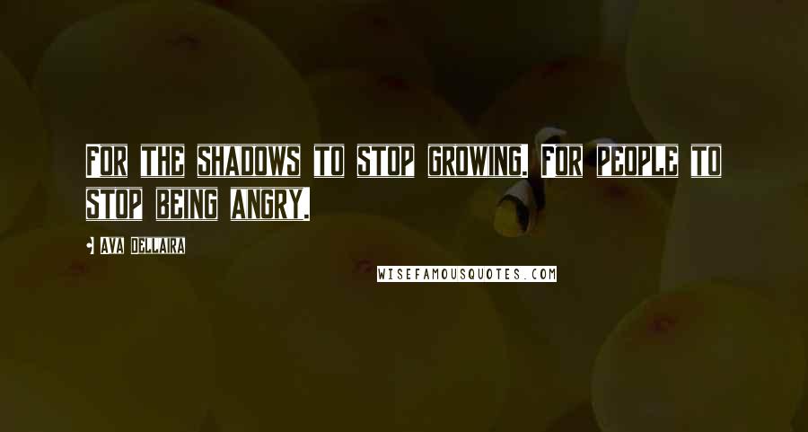 Ava Dellaira Quotes: For the shadows to stop growing. For people to stop being angry.