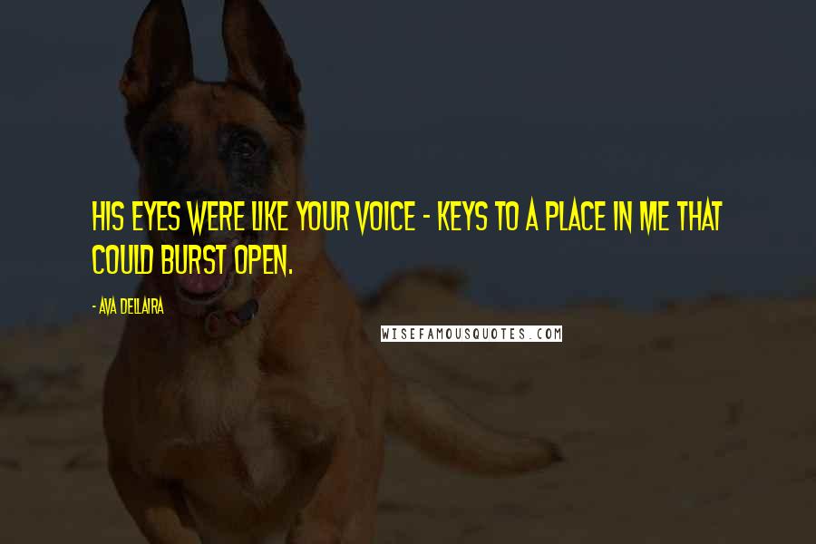 Ava Dellaira Quotes: His eyes were like your voice - keys to a place in me that could burst open.