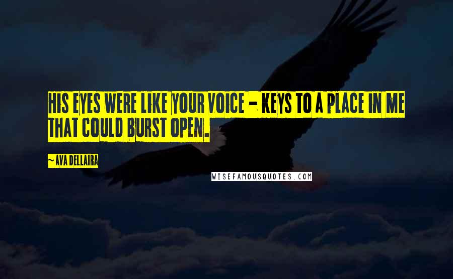 Ava Dellaira Quotes: His eyes were like your voice - keys to a place in me that could burst open.