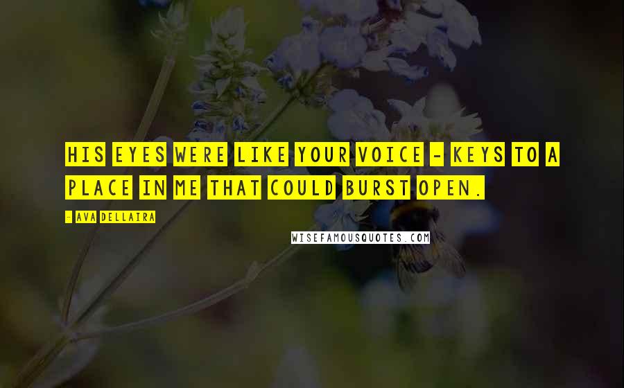 Ava Dellaira Quotes: His eyes were like your voice - keys to a place in me that could burst open.