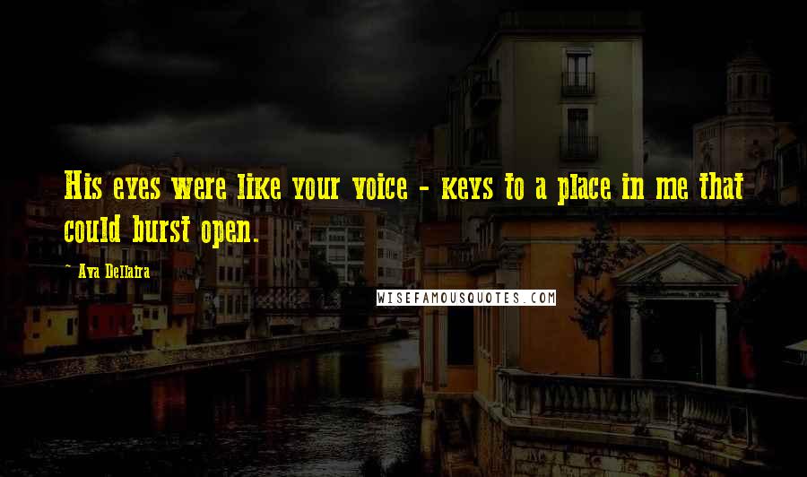 Ava Dellaira Quotes: His eyes were like your voice - keys to a place in me that could burst open.