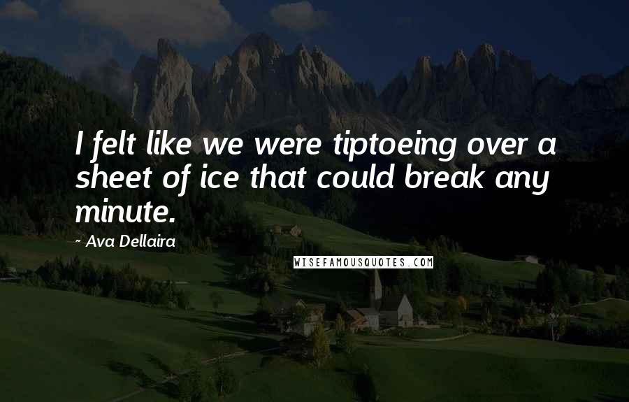 Ava Dellaira Quotes: I felt like we were tiptoeing over a sheet of ice that could break any minute.