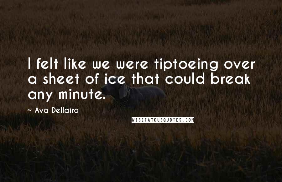 Ava Dellaira Quotes: I felt like we were tiptoeing over a sheet of ice that could break any minute.