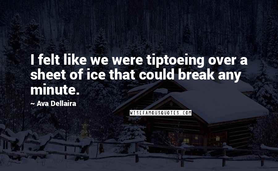 Ava Dellaira Quotes: I felt like we were tiptoeing over a sheet of ice that could break any minute.