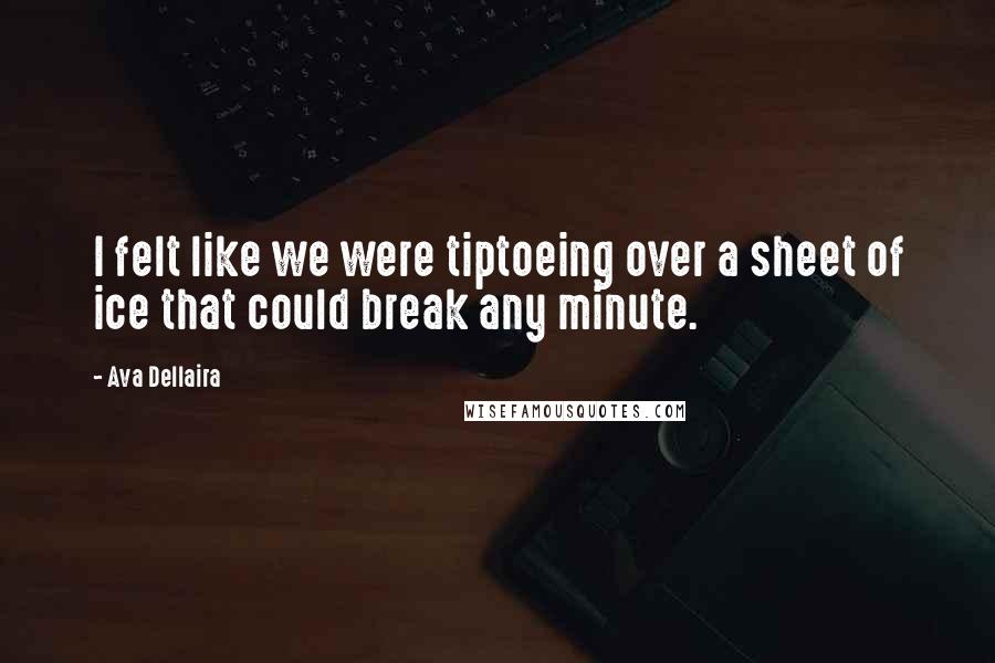 Ava Dellaira Quotes: I felt like we were tiptoeing over a sheet of ice that could break any minute.