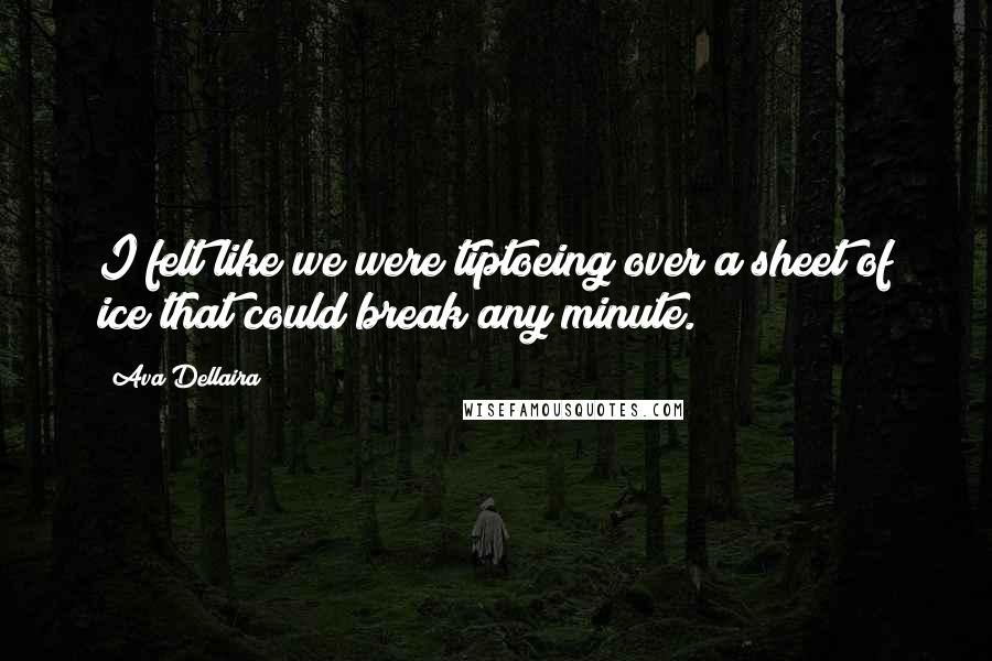 Ava Dellaira Quotes: I felt like we were tiptoeing over a sheet of ice that could break any minute.