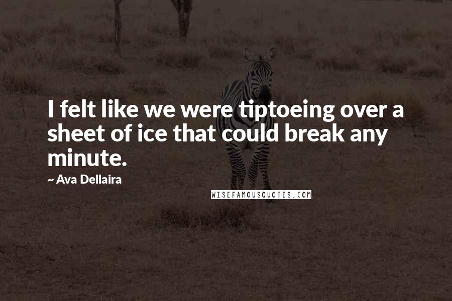 Ava Dellaira Quotes: I felt like we were tiptoeing over a sheet of ice that could break any minute.