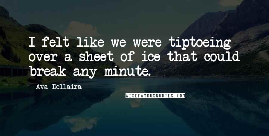 Ava Dellaira Quotes: I felt like we were tiptoeing over a sheet of ice that could break any minute.