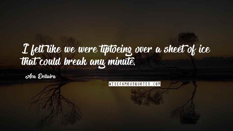 Ava Dellaira Quotes: I felt like we were tiptoeing over a sheet of ice that could break any minute.