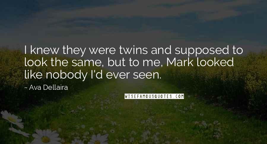 Ava Dellaira Quotes: I knew they were twins and supposed to look the same, but to me, Mark looked like nobody I'd ever seen.