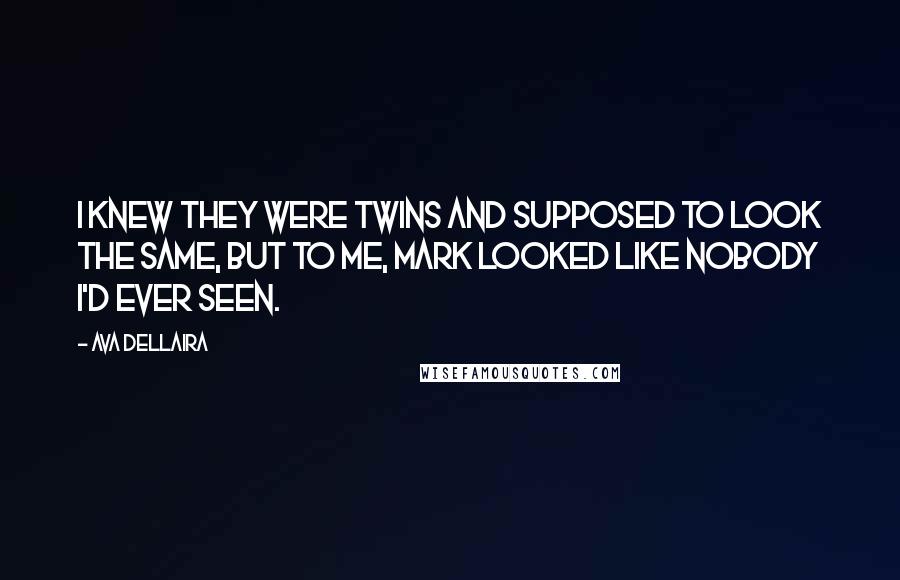 Ava Dellaira Quotes: I knew they were twins and supposed to look the same, but to me, Mark looked like nobody I'd ever seen.