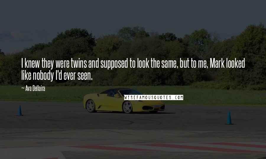Ava Dellaira Quotes: I knew they were twins and supposed to look the same, but to me, Mark looked like nobody I'd ever seen.