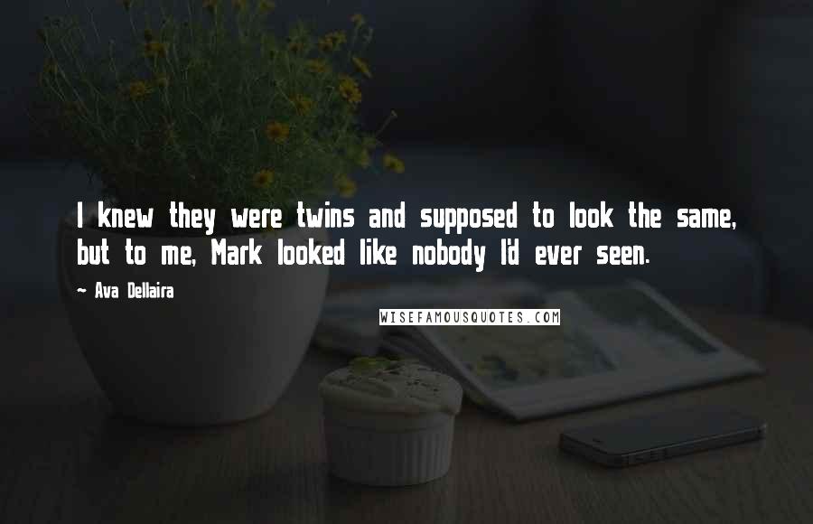 Ava Dellaira Quotes: I knew they were twins and supposed to look the same, but to me, Mark looked like nobody I'd ever seen.