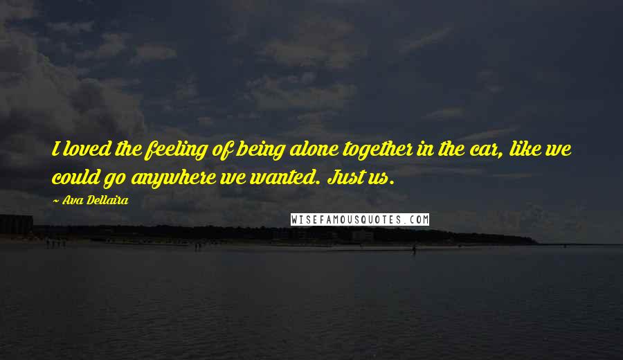 Ava Dellaira Quotes: I loved the feeling of being alone together in the car, like we could go anywhere we wanted. Just us.