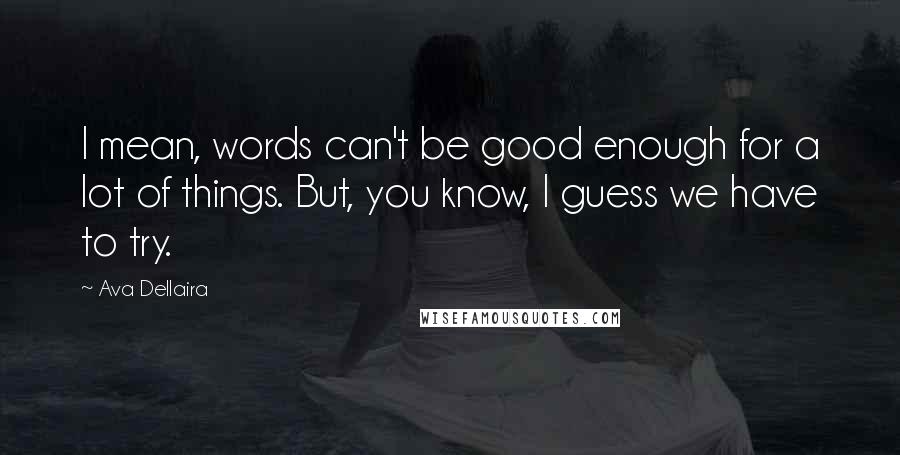 Ava Dellaira Quotes: I mean, words can't be good enough for a lot of things. But, you know, I guess we have to try.