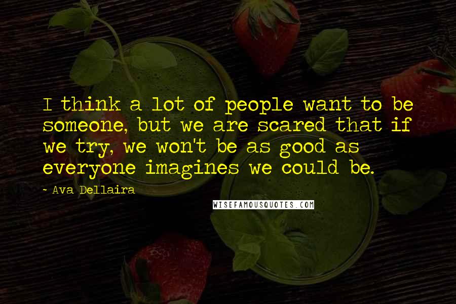 Ava Dellaira Quotes: I think a lot of people want to be someone, but we are scared that if we try, we won't be as good as everyone imagines we could be.