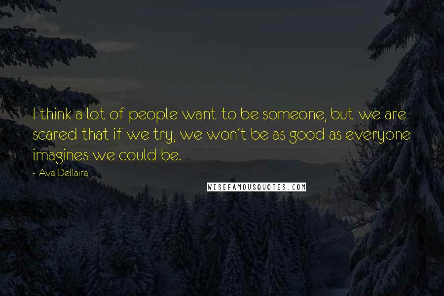 Ava Dellaira Quotes: I think a lot of people want to be someone, but we are scared that if we try, we won't be as good as everyone imagines we could be.