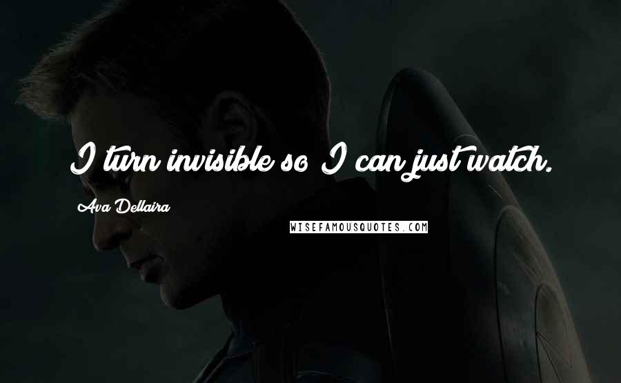 Ava Dellaira Quotes: I turn invisible so I can just watch.