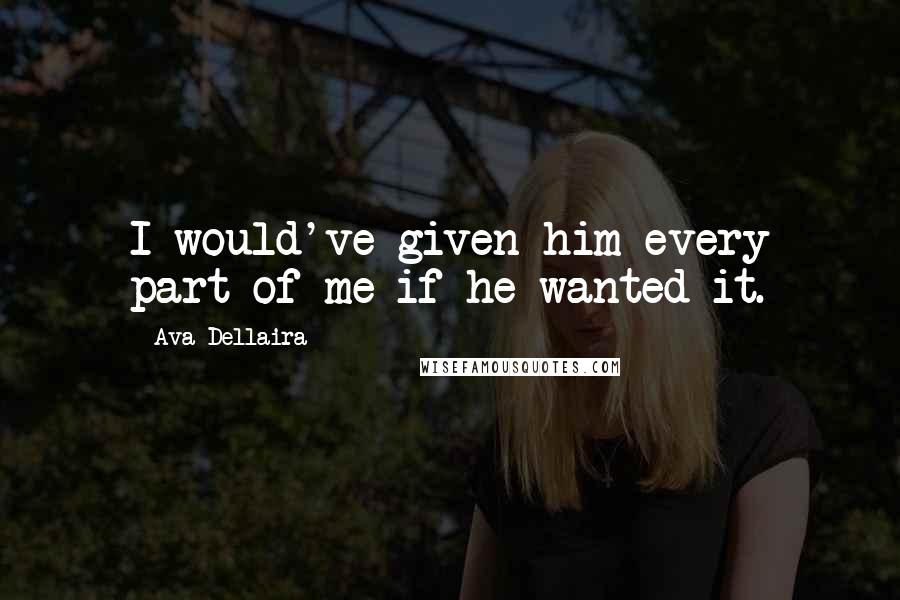 Ava Dellaira Quotes: I would've given him every part of me if he wanted it.