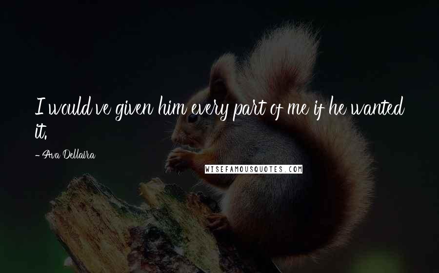 Ava Dellaira Quotes: I would've given him every part of me if he wanted it.