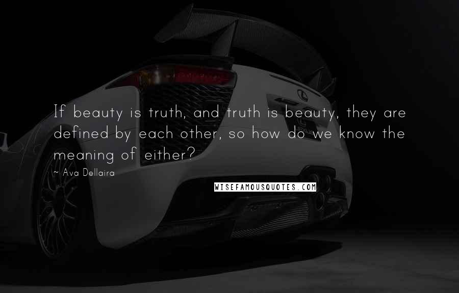 Ava Dellaira Quotes: If beauty is truth, and truth is beauty, they are defined by each other, so how do we know the meaning of either?