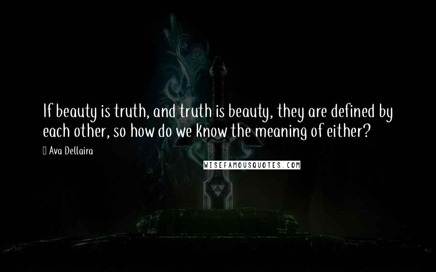 Ava Dellaira Quotes: If beauty is truth, and truth is beauty, they are defined by each other, so how do we know the meaning of either?