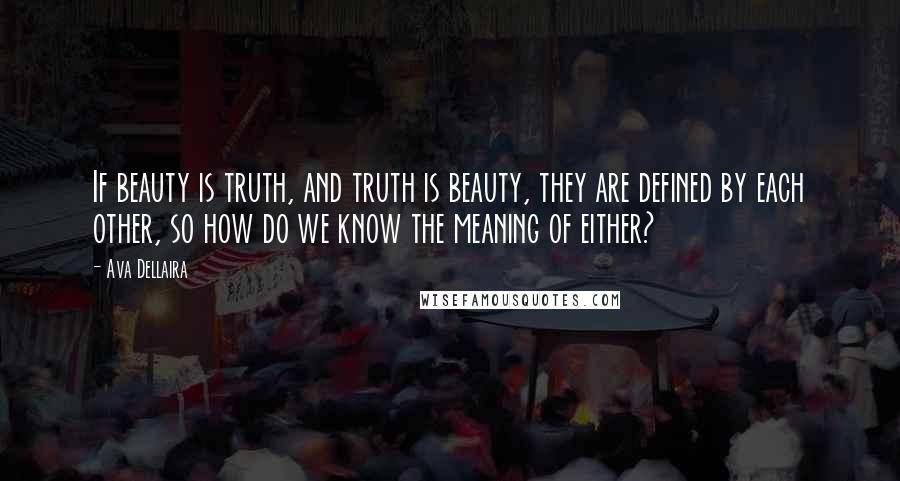 Ava Dellaira Quotes: If beauty is truth, and truth is beauty, they are defined by each other, so how do we know the meaning of either?