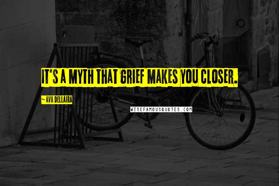 Ava Dellaira Quotes: It's a myth that grief makes you closer.