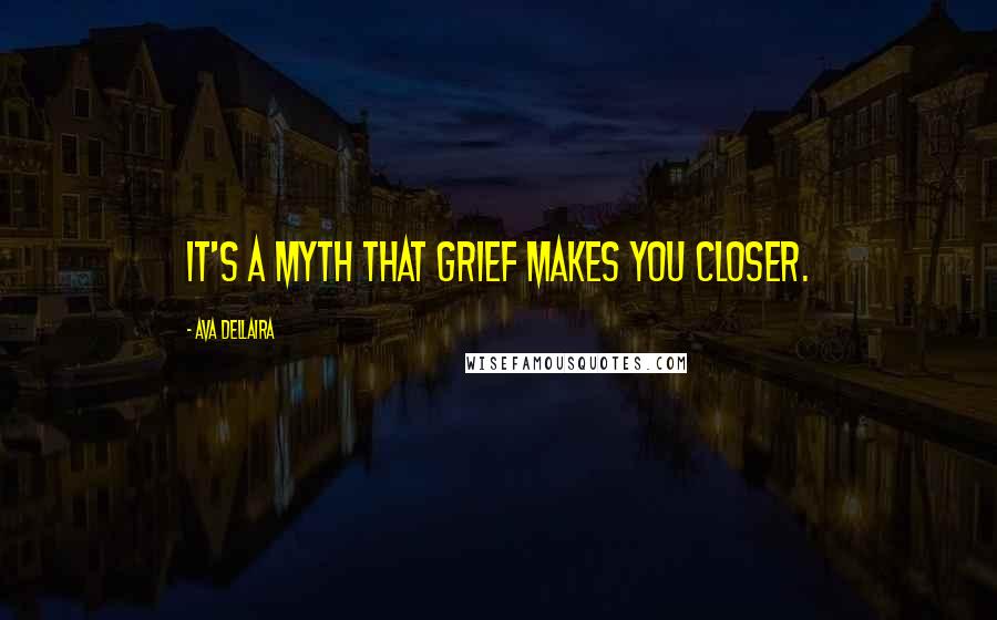 Ava Dellaira Quotes: It's a myth that grief makes you closer.