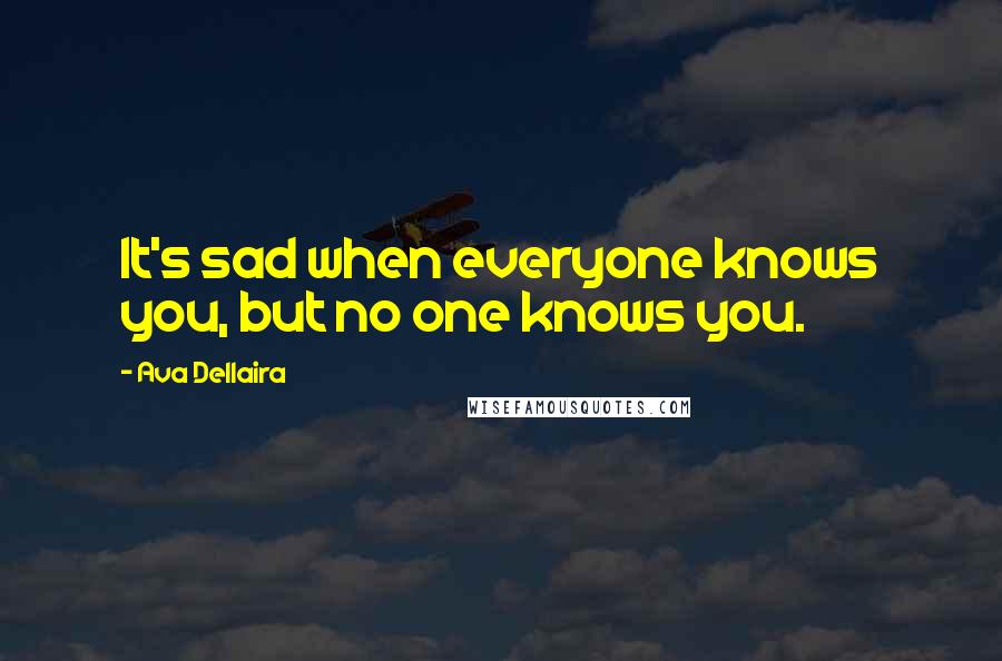 Ava Dellaira Quotes: It's sad when everyone knows you, but no one knows you.