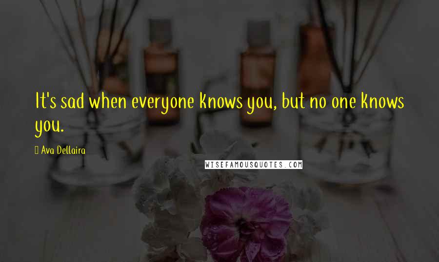 Ava Dellaira Quotes: It's sad when everyone knows you, but no one knows you.