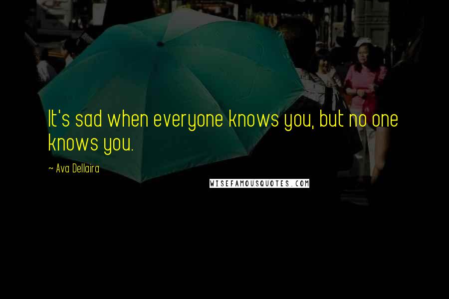 Ava Dellaira Quotes: It's sad when everyone knows you, but no one knows you.