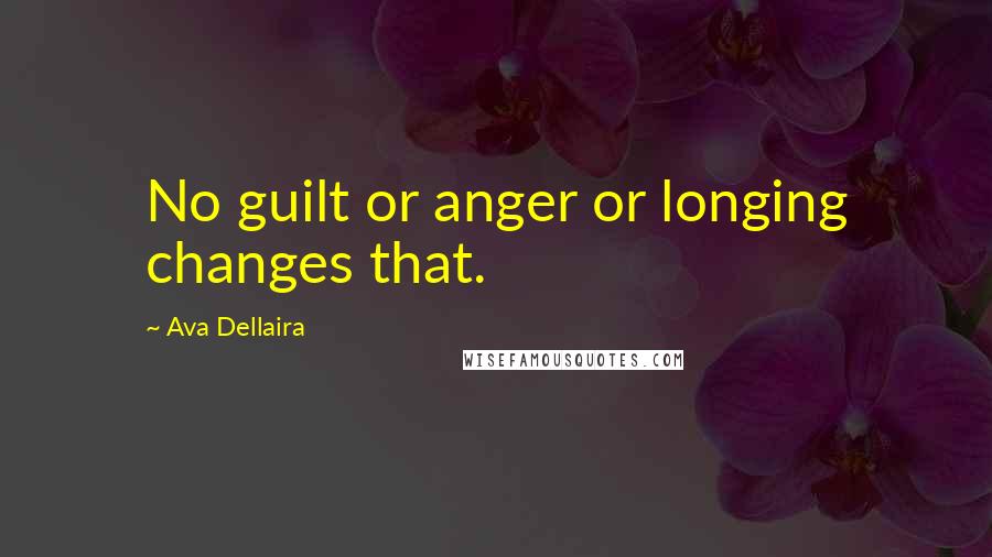 Ava Dellaira Quotes: No guilt or anger or longing changes that.