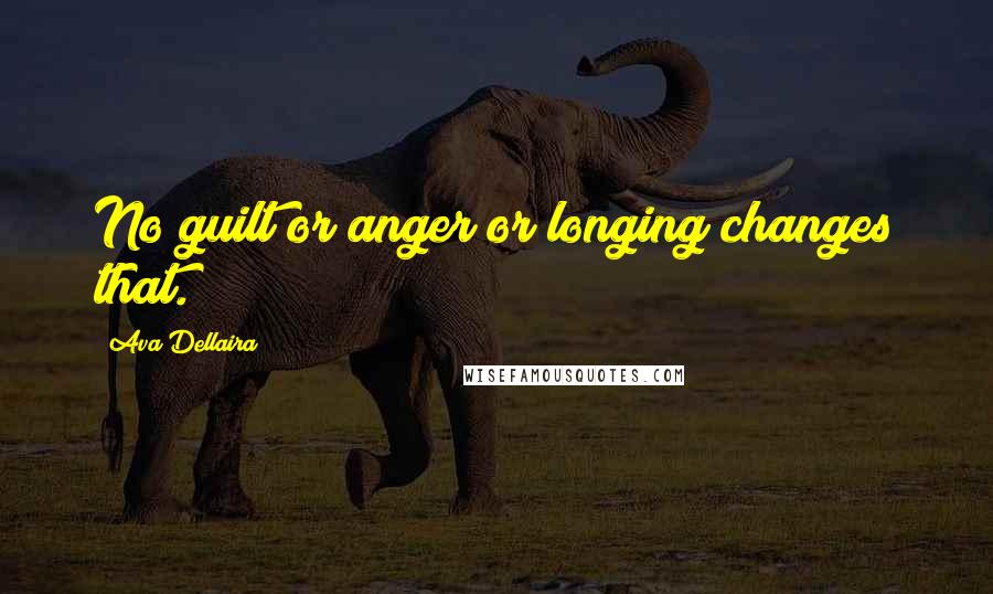 Ava Dellaira Quotes: No guilt or anger or longing changes that.