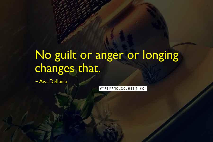 Ava Dellaira Quotes: No guilt or anger or longing changes that.
