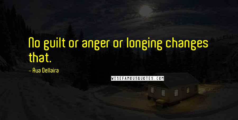 Ava Dellaira Quotes: No guilt or anger or longing changes that.