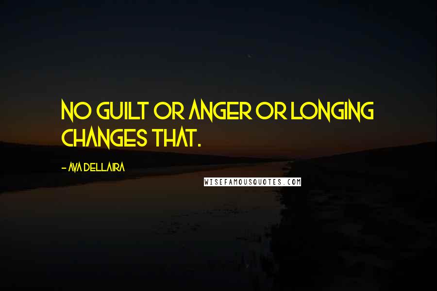 Ava Dellaira Quotes: No guilt or anger or longing changes that.