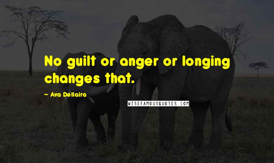 Ava Dellaira Quotes: No guilt or anger or longing changes that.