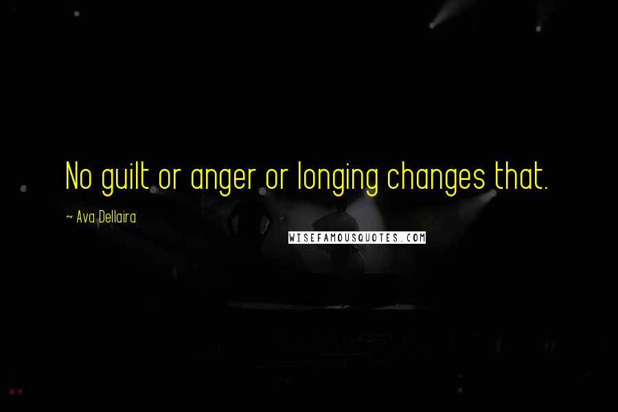 Ava Dellaira Quotes: No guilt or anger or longing changes that.