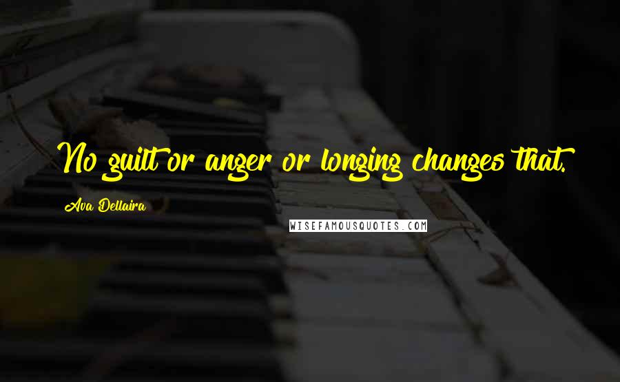 Ava Dellaira Quotes: No guilt or anger or longing changes that.