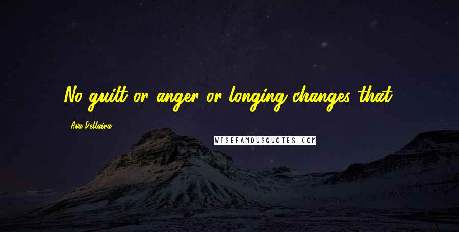 Ava Dellaira Quotes: No guilt or anger or longing changes that.