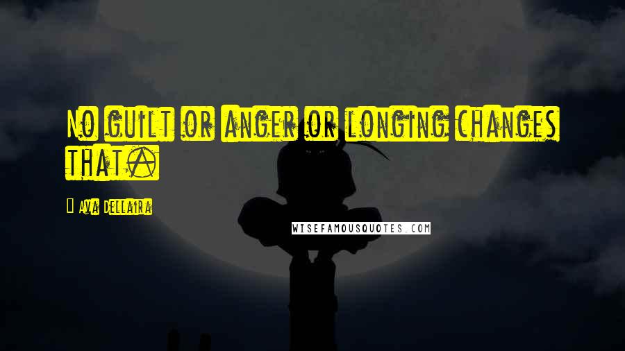 Ava Dellaira Quotes: No guilt or anger or longing changes that.